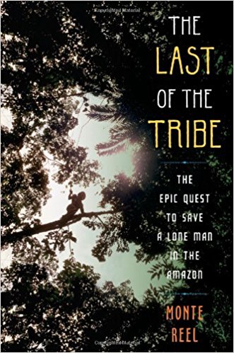 The Last of the Tribe: The Epic Quest to Save a Lone Man in the Amazon